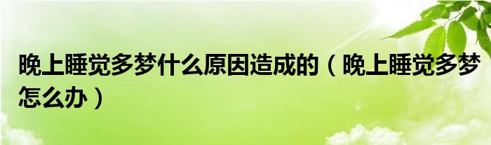 晚上睡覺多夢(mèng)什么原因造成的（晚上睡覺多夢(mèng)怎么辦）