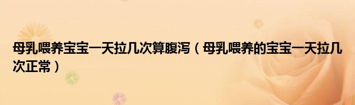 母乳喂養(yǎng)寶寶一天拉幾次算腹瀉（母乳喂養(yǎng)的寶寶一天拉幾次正常）