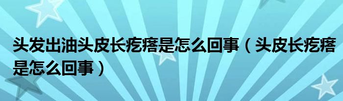 頭發(fā)出油頭皮長疙瘩是怎么回事（頭皮長疙瘩是怎么回事）