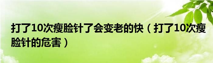 打了10次瘦臉針了會(huì)變老的快（打了10次瘦臉針的危害）