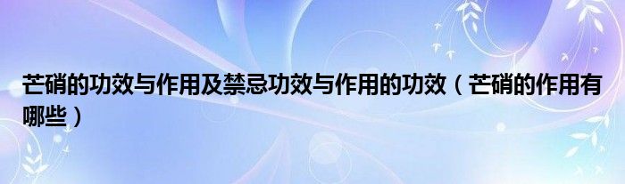 芒硝的功效與作用及禁忌功效與作用的功效（芒硝的作用有哪些）