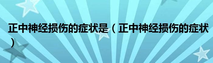 正中神經損傷的癥狀是（正中神經損傷的癥狀）