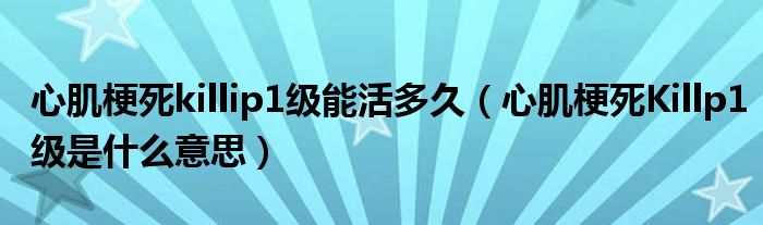 心肌梗死killip1級(jí)能活多久（心肌梗死Killp1級(jí)是什么意思）