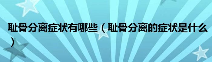 恥骨分離癥狀有哪些（恥骨分離的癥狀是什么）