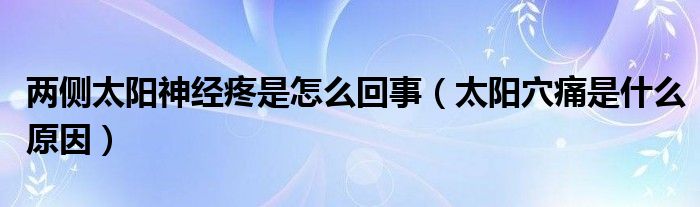 兩側(cè)太陽神經(jīng)疼是怎么回事（太陽穴痛是什么原因）