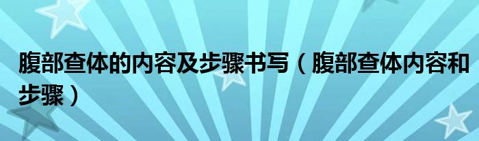 腹部查體的內(nèi)容及步驟書(shū)寫(xiě)（腹部查體內(nèi)容和步驟）