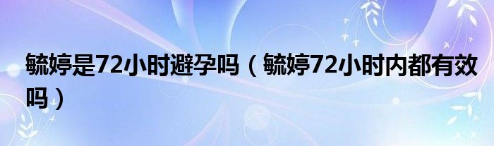 毓婷是72小時避孕嗎（毓婷72小時內都有效嗎）