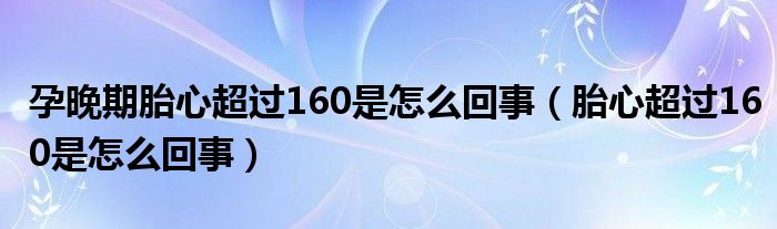 孕晚期胎心超過(guò)160是怎么回事（胎心超過(guò)160是怎么回事）