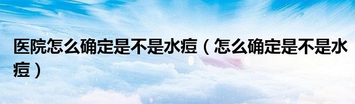 醫(yī)院怎么確定是不是水痘（怎么確定是不是水痘）