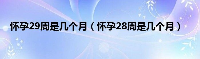 懷孕29周是幾個月（懷孕28周是幾個月）