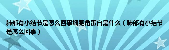 肺部有小結(jié)節(jié)是怎么回事細(xì)胞角蛋白是什么（肺部有小結(jié)節(jié)是怎么回事）