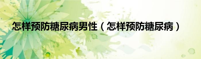 怎樣預(yù)防糖尿病男性（怎樣預(yù)防糖尿?。?class='thumb lazy' /></a>
		    <header>
		<h2><a  href=