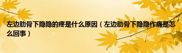 左邊肋骨下隱隱的疼是什么原因（左邊肋骨下隱隱作痛是怎么回事）