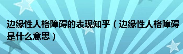 邊緣性人格障礙的表現(xiàn)知乎（邊緣性人格障礙是什么意思）