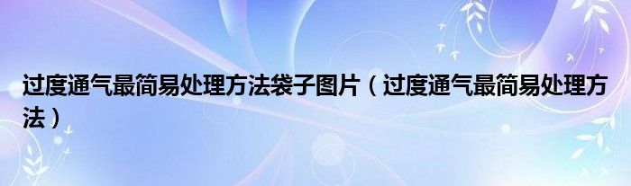 過度通氣最簡易處理方法袋子圖片（過度通氣最簡易處理方法）