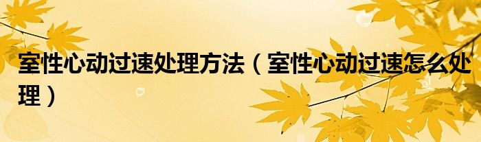 室性心動(dòng)過(guò)速處理方法（室性心動(dòng)過(guò)速怎么處理）