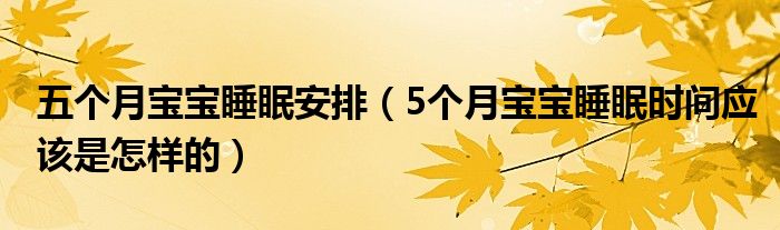 五個(gè)月寶寶睡眠安排（5個(gè)月寶寶睡眠時(shí)間應(yīng)該是怎樣的）