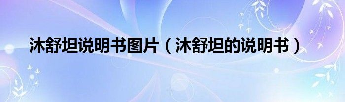 沐舒坦說(shuō)明書(shū)圖片（沐舒坦的說(shuō)明書(shū)）