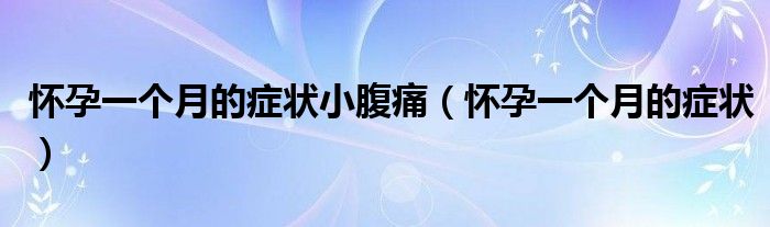 懷孕一個(gè)月的癥狀小腹痛（懷孕一個(gè)月的癥狀）