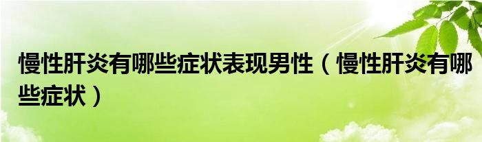 慢性肝炎有哪些癥狀表現(xiàn)男性（慢性肝炎有哪些癥狀）