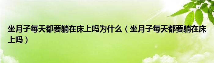 坐月子每天都要躺在床上嗎為什么（坐月子每天都要躺在床上嗎）