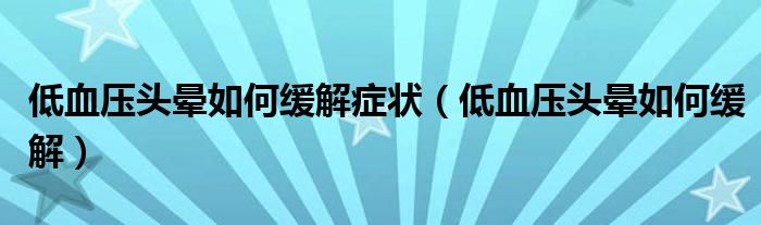 低血壓頭暈如何緩解癥狀（低血壓頭暈如何緩解）