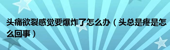 頭痛欲裂感覺要爆炸了怎么辦（頭總是疼是怎么回事）