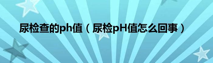 尿檢查的ph值（尿檢pH值怎么回事）