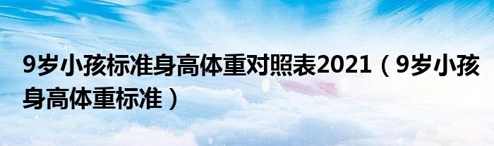 9歲小孩標(biāo)準(zhǔn)身高體重對(duì)照表2021（9歲小孩身高體重標(biāo)準(zhǔn)）