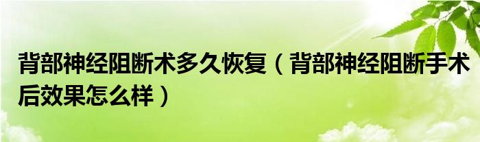 背部神經(jīng)阻斷術多久恢復（背部神經(jīng)阻斷手術后效果怎么樣）