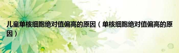 兒童單核細(xì)胞絕對(duì)值偏高的原因（單核細(xì)胞絕對(duì)值偏高的原因）