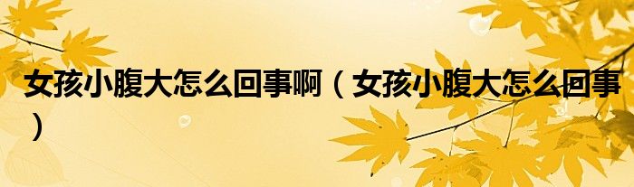 女孩小腹大怎么回事?。ㄅ⑿「勾笤趺椿厥拢? /></span>
		<span id=