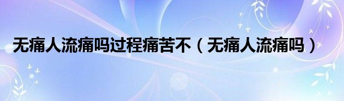 無(wú)痛人流痛嗎過程痛苦不（無(wú)痛人流痛嗎）