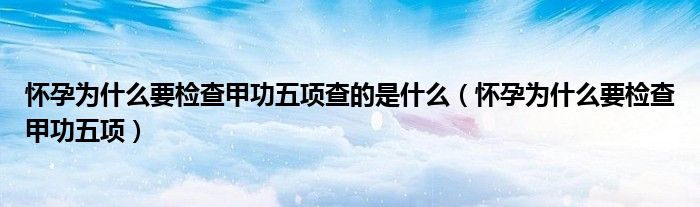 懷孕為什么要檢查甲功五項查的是什么（懷孕為什么要檢查甲功五項）