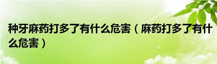 種牙麻藥打多了有什么危害（麻藥打多了有什么危害）