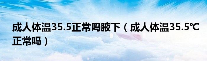 成人體溫35.5正常嗎腋下（成人體溫35.5℃正常嗎）