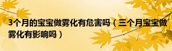 3個(gè)月的寶寶做霧化有危害嗎（三個(gè)月寶寶做霧化有影響嗎）