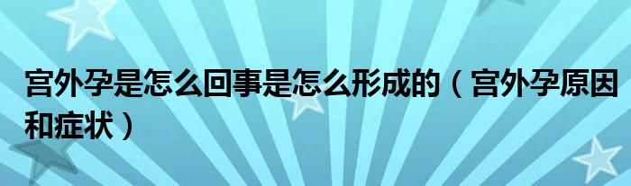 宮外孕是怎么回事是怎么形成的（宮外孕原因和癥狀）