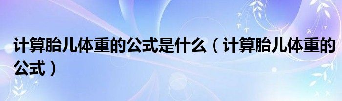 計算胎兒體重的公式是什么（計算胎兒體重的公式）