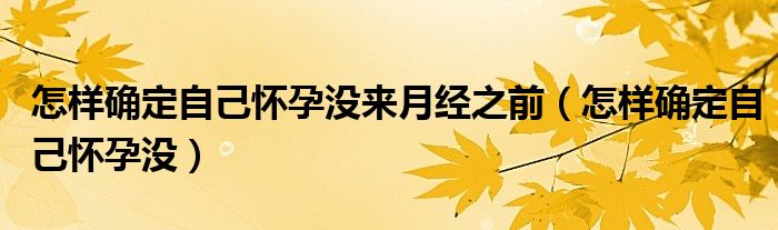 怎樣確定自己懷孕沒(méi)來(lái)月經(jīng)之前（怎樣確定自己懷孕沒(méi)）