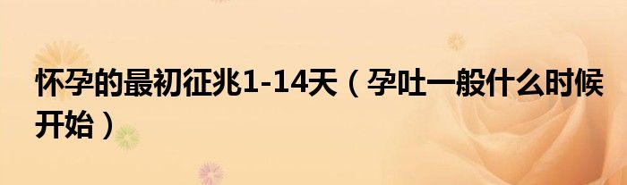 懷孕的最初征兆1-14天（孕吐一般什么時候開始）