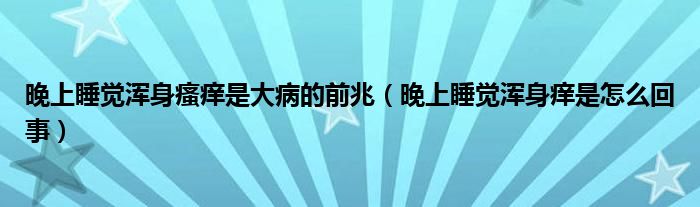 晚上睡覺渾身瘙癢是大病的前兆（晚上睡覺渾身癢是怎么回事）