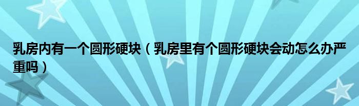 乳房?jī)?nèi)有一個(gè)圓形硬塊（乳房里有個(gè)圓形硬塊會(huì)動(dòng)怎么辦嚴(yán)重嗎）