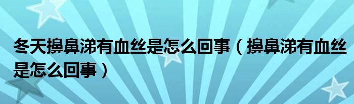 冬天擤鼻涕有血絲是怎么回事（擤鼻涕有血絲是怎么回事）