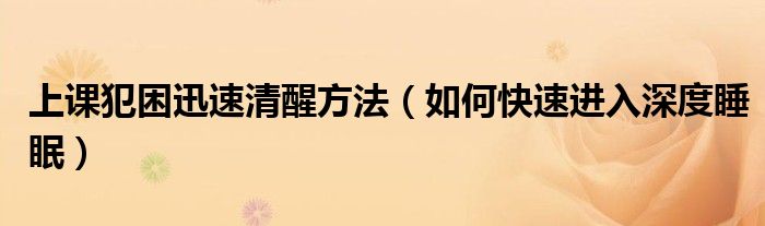 上課犯困迅速清醒方法（如何快速進(jìn)入深度睡眠）