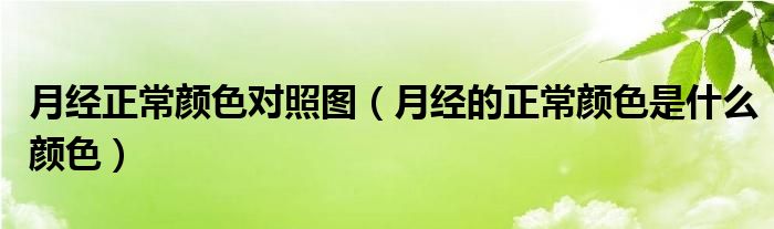 月經(jīng)正常顏色對(duì)照?qǐng)D（月經(jīng)的正常顏色是什么顏色）