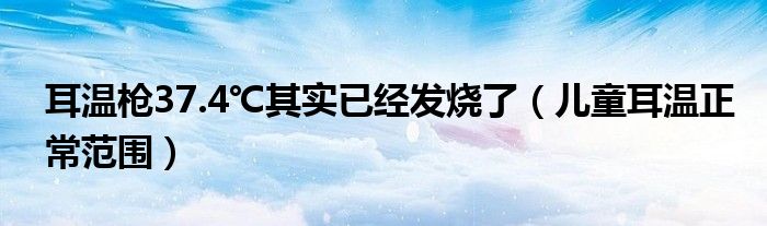 耳溫槍37.4℃其實(shí)已經(jīng)發(fā)燒了（兒童耳溫正常范圍）