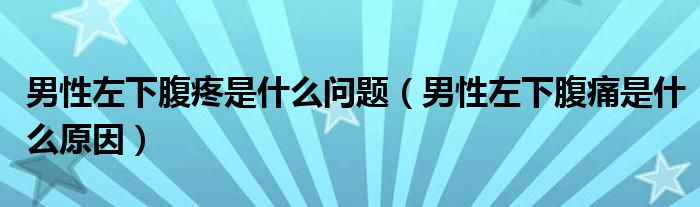 男性左下腹疼是什么問題（男性左下腹痛是什么原因）