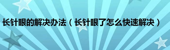 長針眼的解決辦法（長針眼了怎么快速解決）