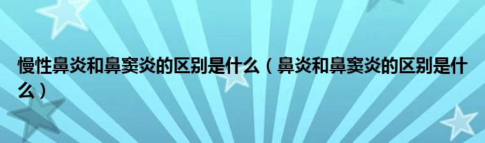 慢性鼻炎和鼻竇炎的區(qū)別是什么（鼻炎和鼻竇炎的區(qū)別是什么）